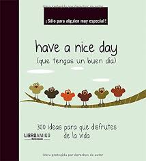 576 x 720 jpeg 100 кб. Have A Nice Day Que Tengas Un Buen Dia 300 Ideas Para Que Disfrutes De La Vida Libro Amigo Spanish Edition Malsinet Editor 9788496708556 Amazon Com Books