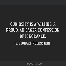 Curiosity is a willing, a proud, an eager confession of...