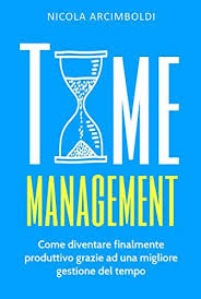 Time Management Come Diventare Finalmente Produttivo Grazie Ad Una Migliore Gestione Del Tempo Di Arcimboldi Nicola Gestione Del Tempo Libri Graz