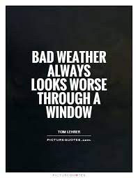 Bad Weather Always Looks Worse Through A Window Picture Quotes