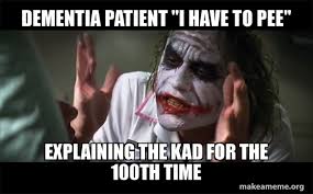 Maybe you would like to learn more about one of these? Dementia Patient I Have To Pee Explaining The Kad For The 100th Time Everyone Loses Their Minds Joker Mind Loss Make A Meme