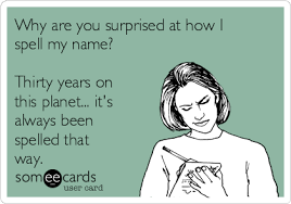How to spell my user name! Why Are You Surprised At How I Spell My Name Thirty Years On This Planet It S Always Been Spelled That Way News Ecard