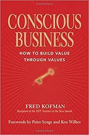 Conscious Business How To Build Value Through Values Fred Kofman Ken Wilber Peter Senge Consciousness Conscious Business Leadership Books Business Books