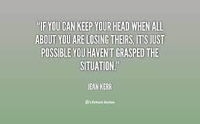 If you can keep your head when all about you are losing theirs ... via Relatably.com