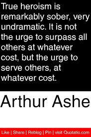 It is not the urge to surpass all others at whatever cost, but the urge to serve others at whatever cost.success is a journey, not a destination. Quotes About Ashe 39 Quotes