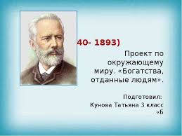 готовый проект по окружающему миру 3 класс богатства отданные людям 1840 1893 Proekt Po Okruzhayushemu Miru Bogatstva Otdannye Lyudyam Podgotovil Kunova Tatyana 3 Klass B Prezentaciya Po Teme Obshestvoznanie