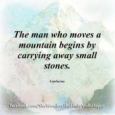 The Man Who Moves A Mountain Begins By Carrying Away Small Stones Confucius Quote Perseverance Confucius Quotes Buddhist Quotes Life Quotes
