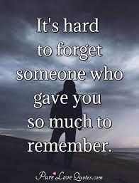 The good news is, you will learn to clean up your thoughts, ease up it scares you because you don't know how much power it has over you, especially when it's a love that's left undone, that remains a. It S Hard To Forget Someone Who Gave You So Much To Remember Purelovequotes