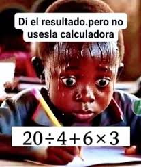 Di el resultado.pero pero no usesla calculadora 20÷4+6x3