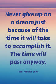 Never Give Up On A Dream Just Because Of The Time It Will Take To Accomplish It The Time Will Pass Anyway Earl Nighti In 2020 Quotes Cute Paragraphs Earl Nightingale
