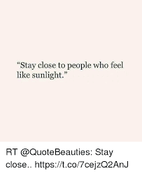 Stay close to people who feel like sunshine quote. Stay Close To People Who Feel Like Sunlight Rt Stay Close Httpstco7cejzq2anj Meme On Me Me