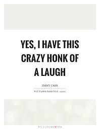 Yes I Have This Crazy Honk Of A Laugh Picture Quotes