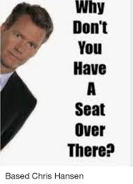 Why Don T You Have Seat Over There Based Chris Hansen Meme On Me Me