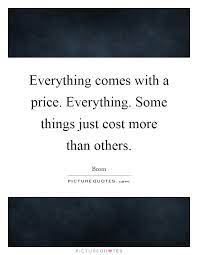 Everything Comes With A Price Everything Some Things Just Cost Picture Quotes