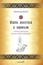 Viata Ascetica A Mamelor Carte Cu Rugaciuni Pentru Mamele Ortodoxe Annalisa Boyd Reintregirea 2016