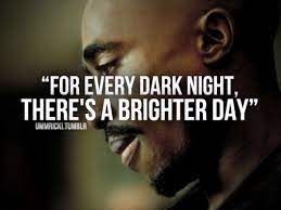 Tupac Shakur For Every Dark Night There S A Brighter Day Quote Tupac Quotes Life Quotes 2pac Quotes About Life