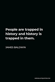 Here are five powerful quotes from trapped: James Baldwin Quote People Are Trapped In History And History Is Trapped In Them