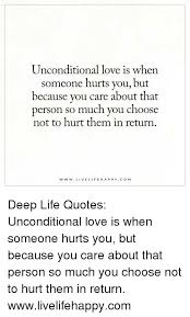 Quotes about someone you love hurting you. Unconditional Love Is When Someone Hurts You But Because You Care About That Person So Much You Choose Not To Hurt Them In Return Ww W Live Life Happy Com Deep Life