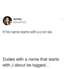 Although there's a lot of movie characters whose name starts with the letter 'j', it's surprising how many of them are called john, joe, julie etc. Ashley If His Name Starts With A J Run Sis Dudes With A Name That Starts With J About Be Tagged Meme On Me Me