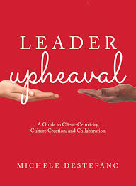 Leader Upheaval: A Guide to Client-Centricity, Culture Creation, and  Collaboration