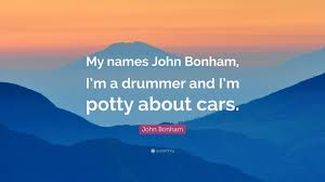 He is an british author that was born on may 31, 1948. John Bonham Quote My Names John Bonham I M A Drummer And I M Potty About