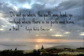 Do Not Go Where The Path May Lead Go Instead Where There Is No Path And Leave A Trail Ralph Waldo Emerson Funny Quotes Ralph Waldo Emerson Art Quotes