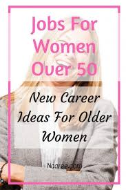 7 Best Jobs For Women Over 50 New Career Ideas For Older Women Jobs For Women New Career New Career At 50