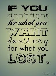 If You Don T Fight For What You Want Don T Cry For What You Lost Creativity Quotes Wise Words Quotes Words Quotes