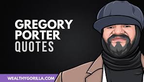 50 Highly Motivational Gregory Porter Quotes 2021 Wealthy Gorilla