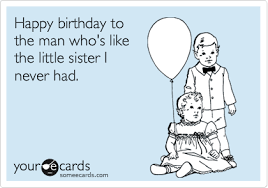Male Funny Birthday Wishes For Cousin Brother Funny Birthday Ecard Happy Birthday To The Man Who S Like The Little Sister I Never Funny Happy Birthday Pictures Sarcastic Birthday Sarcastic Birthday Wishes