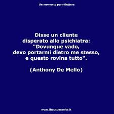 Disse Un Cliente Disperato Allo Psichiatra Dovunque Vado Devo Portarmi Dietro Me Stesso E Questo Rovina T Citazioni Sagge Citazioni Motivazionali Citazioni