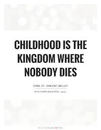 Childhood Is The Kingdom Where Nobody Dies Edna St Vincent Millay Jpg 620 800 Childhood Quotes Die Quotes Quotes