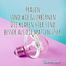 Mit september ist in der eu schrittweise das verbot in kraft getreten, klassische glühbirnen zu importieren und zu produzieren. Frauen Sind Wie Gluhbirnen Die Klaren 40er Sind Besser Als Die Matten 25er Spruche Zum 40 Urkomische Zitate Schone Spruche Geburtstag