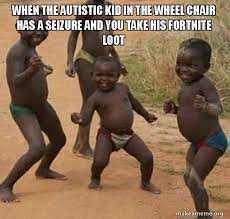 When The Autistic Kid In The Wheel Chair Has A Seizure And You Take His Fortnite Loot Dancing Black Kids Make A Meme