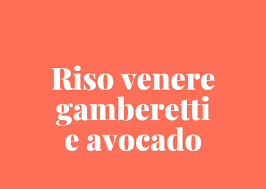 Alcune ricette light scelte per voi, facili da realizzare, ottima idea per pranzo o cena, ricette veloci, dall'antipasto al dolce, insalate, primi piatti, secondi, brioche senza uova, latte, burro o olio. Riso Venere Con Gamberetti E Avocado Ilgustonauta