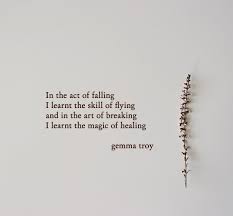 In The Act Of Falling I Learnt The Skill Of Flying And In The Art Of Breaking I Learnt The Magic Of Healing Gemma Tr Words Friendship Quotes Change Quotes