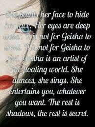 We create another secret world, a place only of beauty. Memoirs Quotes Geisha Book Memoirs Of A Geisha Geisha