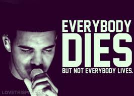 Everyone else is already taken. Everybody Dies But Not Everybody Lives Life Quotes Quotes Quote Life Song Lyrics Lyrics Life Lessons Drake Mus Drake Quotes Facebook Cover Quotes Rapper Quotes