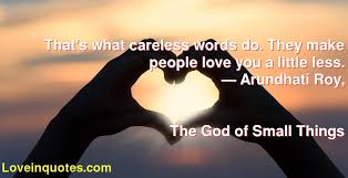 To never simplify what is complicated or complicate what is simple. That S What Careless Words Do They Make People Love You A Little Less Arundhati Roy The God Of Small Things Love Quotes