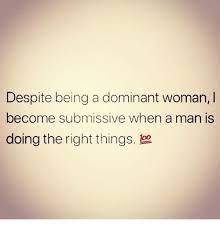 Despite Being A Dominant Woman I Become Submissive When A Man Is Doing The Right Things Is Meme On Me Me