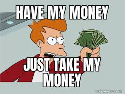 Check spelling or type a new query. Have My Money Just Take My Money Shutup And Take My Money Make A Meme