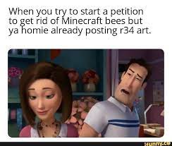 When You Try To Start A Petition To Et Rid Of Minecraft Bees But Ya Omie Already Posting R34 Art Ifunny Funny Memes Memes Jokes