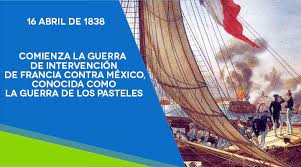 La primera intervención francesa en méxico,también conocida comoguerra de los pasteles, fue el primer conflicto bélico entre méxico y francia. Wb 16 Abril Guerra De Los Pasteles Secretaria De Educacion