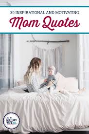 This collection of mother daughter quotes paints a picture of the relationship between mothers and daughters, a bond that has inspired many writers and #1. 30 Inspirational Mom Quotes Every Mama Needs To Hear