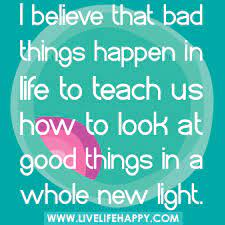 Bad Things Happen In Life Live Life Happy
