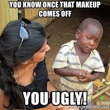 once that makeup es off you ugly