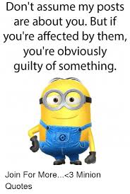 Don T Assume My Posts Are About You But If You Re Affected By Them You Re Obviously Guilty Of Something Join For More 3 Minion Quotes Meme On Sizzle