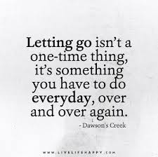Letting Go Isn T A One Time Thing Live Life Happy Go For It Quotes Letting Go Quotes Inspirational Quotes
