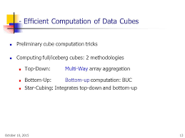 The full cube • the multi way array aggregation method computes full data cube by using a multidimensional array as its basic data structure 1. Efficient Methods For Data Cube Computation And Data Generalization Ppt Video Online Download