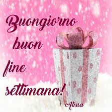 Buongiorno Buon Fine Settimana Buonweekend Buongiorno Buon Fine Settimana Fine Settimana